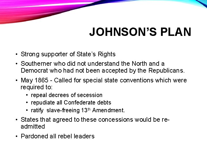 JOHNSON’S PLAN • Strong supporter of State’s Rights • Southerner who did not understand