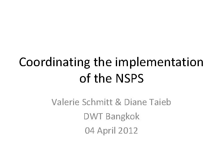 Coordinating the implementation of the NSPS Valerie Schmitt & Diane Taieb DWT Bangkok 04