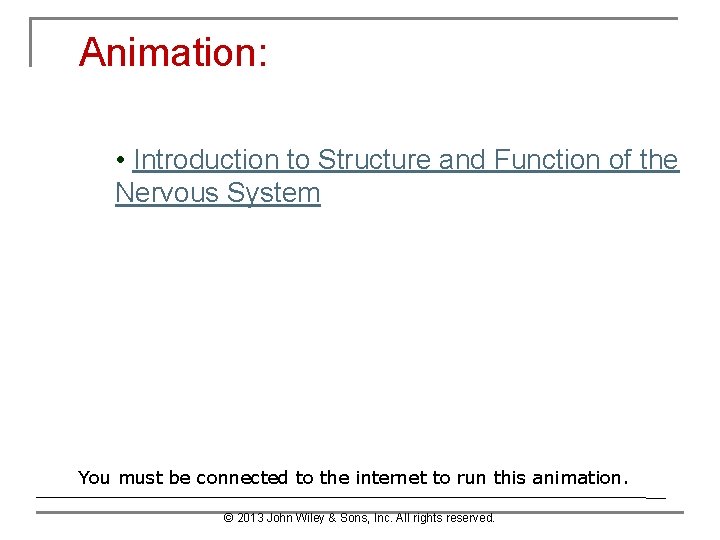 Animation: • Introduction to Structure and Function of the Nervous System You must be