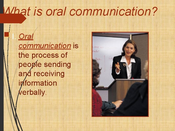 What is oral communication? I. Oral communication is the process of people sending and