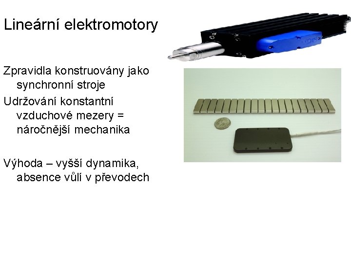 Lineární elektromotory Zpravidla konstruovány jako synchronní stroje Udržování konstantní vzduchové mezery = náročnější mechanika Lineární elektromotory Zpravidla konstruovány jako synchronní stroje Udržování konstantní vzduchové mezery = náročnější mechanika