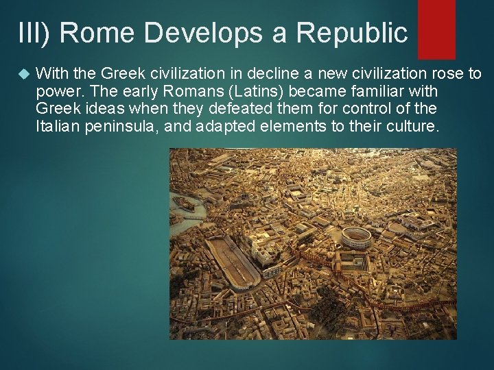 III) Rome Develops a Republic With the Greek civilization in decline a new civilization