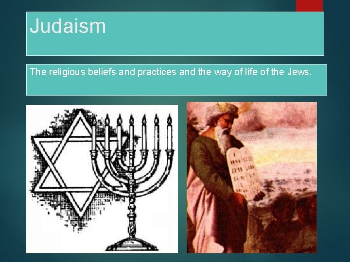 Judaism The religious beliefs and practices and the way of life of the Jews.