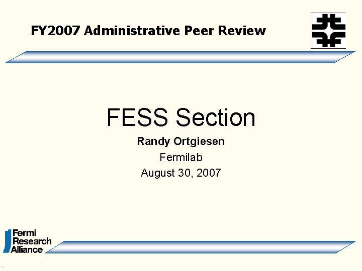 FY 2007 Administrative Peer Review FESS Section Randy Ortgiesen Fermilab August 30, 2007 .
