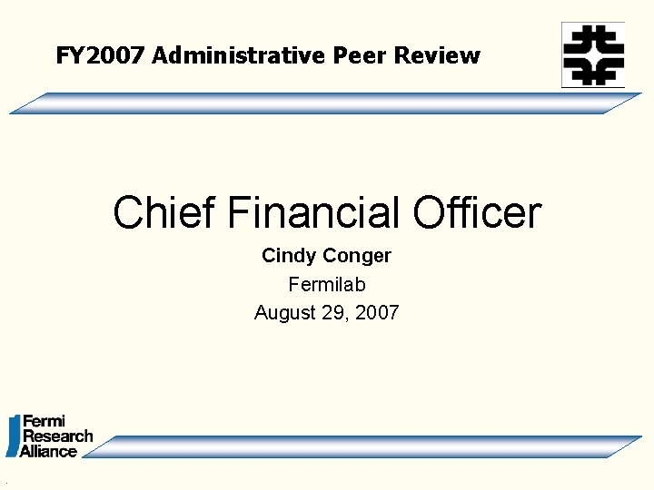 FY 2007 Administrative Peer Review Chief Financial Officer Cindy Conger Fermilab August 29, 2007