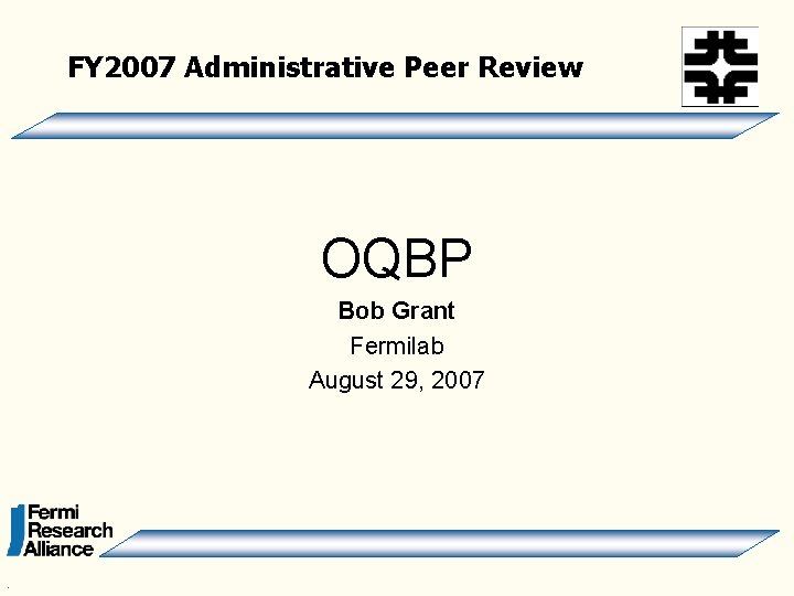 FY 2007 Administrative Peer Review OQBP Bob Grant Fermilab August 29, 2007 . 