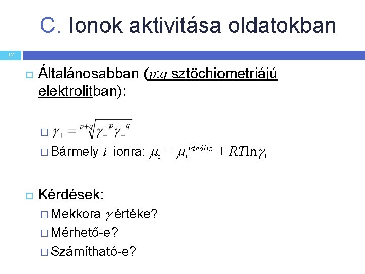 C. Ionok aktivitása oldatokban 17 Általánosabban (p: q sztöchiometriájú elektrolitban): , � Bármely i