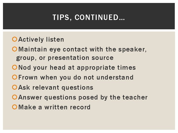 TIPS, CONTINUED… Actively listen Maintain eye contact with the speaker, group, or presentation source
