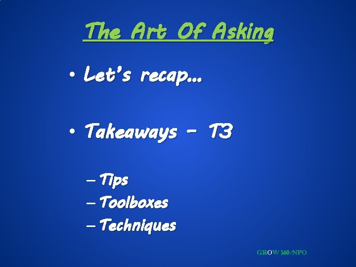 The Art Of Asking • Let’s recap… • Takeaways – T 3 – Tips