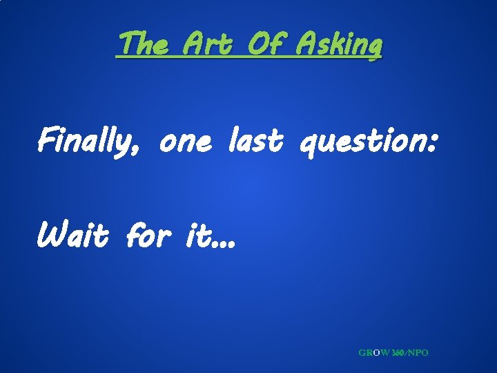 The Art Of Asking Finally, one last question: Wait for it… GROW 360/NPO 