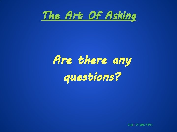 The Art Of Asking Are there any questions? GROW 360/NPO 