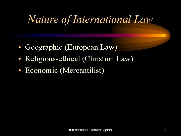 Nature of International Law • Geographic (European Law) • Religious-ethical (Christian Law) • Economic
