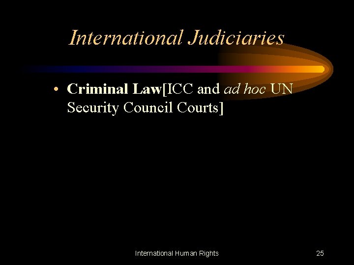 International Judiciaries • Criminal Law[ICC and ad hoc UN Security Council Courts] International Human