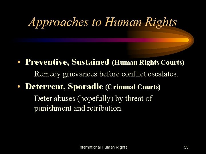 Approaches to Human Rights • Preventive, Sustained (Human Rights Courts) Remedy grievances before conflict