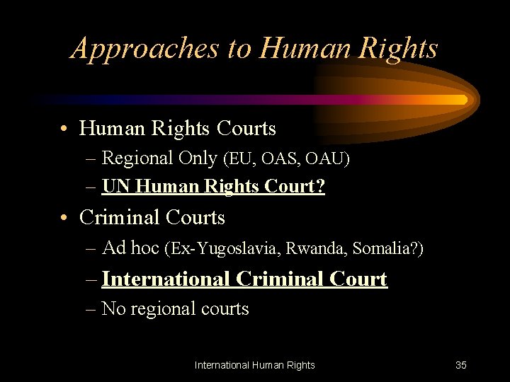 Approaches to Human Rights • Human Rights Courts – Regional Only (EU, OAS, OAU)