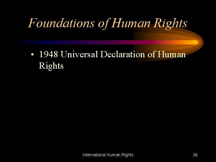 Foundations of Human Rights • 1948 Universal Declaration of Human Rights International Human Rights