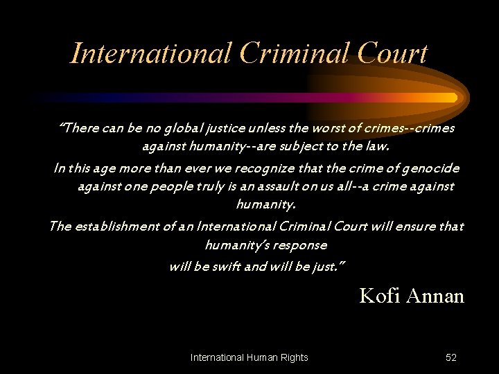 International Criminal Court “There can be no global justice unless the worst of crimes--crimes