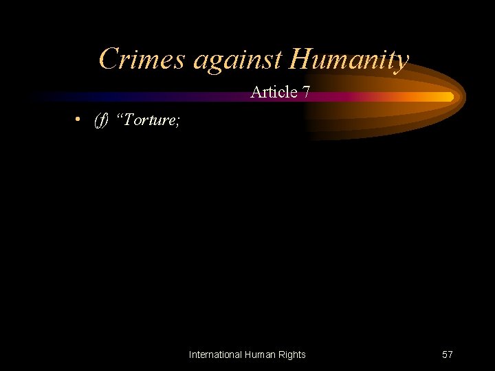 Crimes against Humanity Article 7 • (f) “Torture; International Human Rights 57 