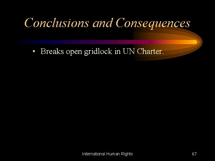 Conclusions and Consequences • Breaks open gridlock in UN Charter. International Human Rights 67