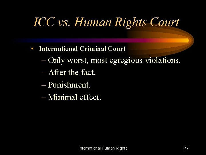 ICC vs. Human Rights Court • International Criminal Court – Only worst, most egregious