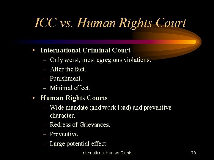 ICC vs. Human Rights Court • International Criminal Court – – Only worst, most