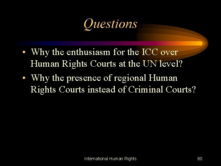 Questions • Why the enthusiasm for the ICC over Human Rights Courts at the