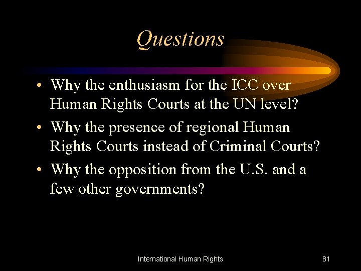 Questions • Why the enthusiasm for the ICC over Human Rights Courts at the