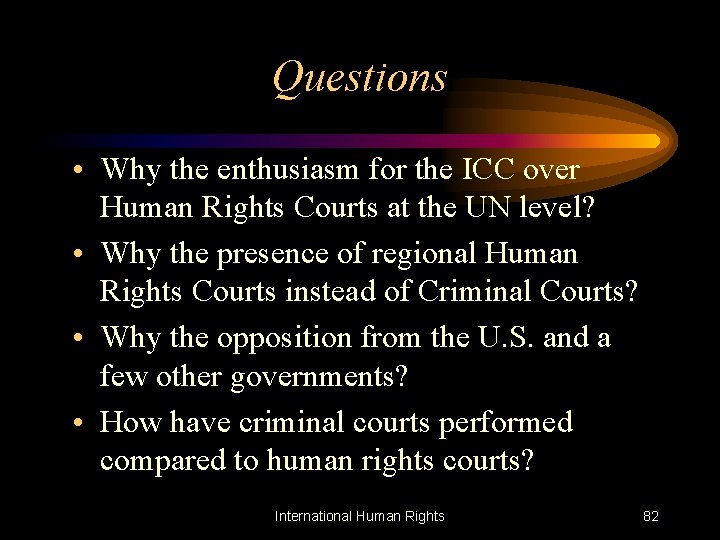 Questions • Why the enthusiasm for the ICC over Human Rights Courts at the