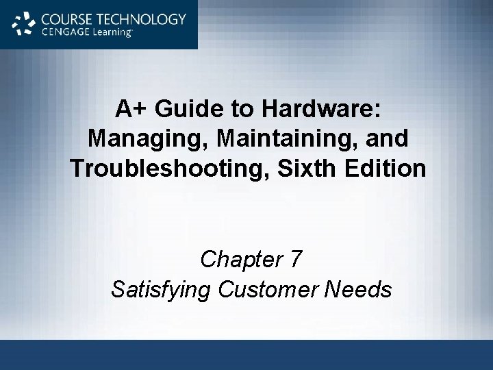 A+ Guide to Hardware: Managing, Maintaining, and Troubleshooting, Sixth Edition Chapter 7 Satisfying Customer