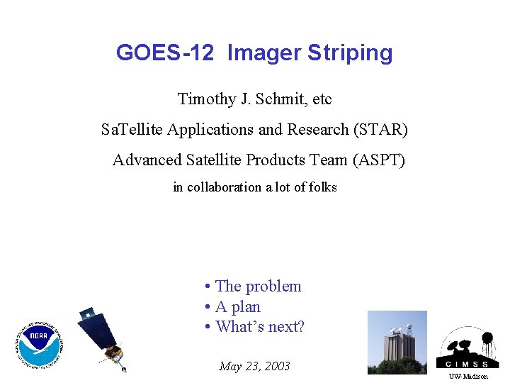 GOES-12 Imager Striping Timothy J. Schmit, etc Sa. Tellite Applications and Research (STAR) Advanced