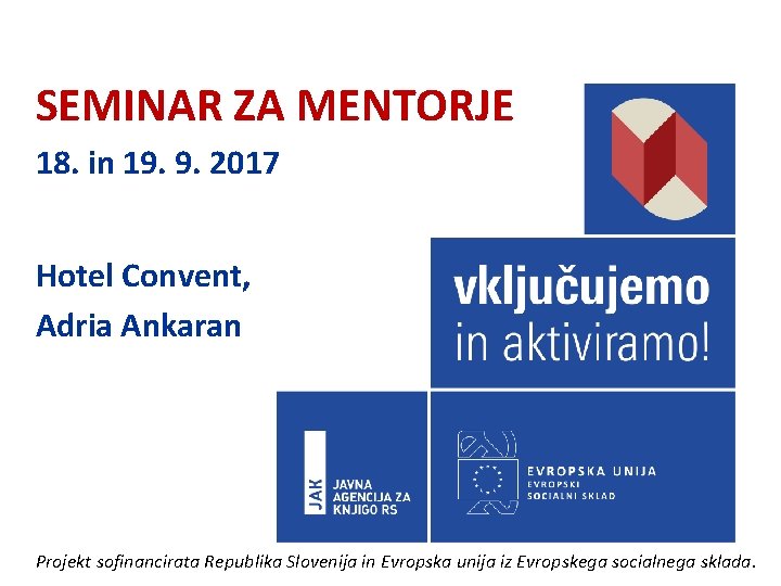 SEMINAR ZA MENTORJE 18. in 19. 9. 2017 Hotel Convent, Adria Ankaran Projekt sofinancirata