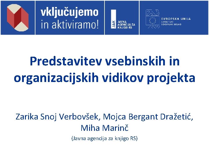 Predstavitev vsebinskih in organizacijskih vidikov projekta Zarika Snoj Verbovšek, Mojca Bergant Dražetić, Miha Marinč