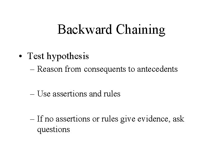 Backward Chaining • Test hypothesis – Reason from consequents to antecedents – Use assertions