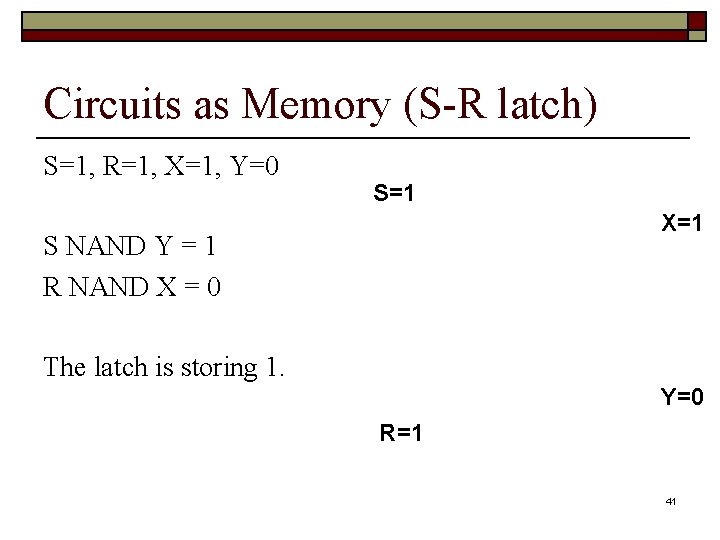 Circuits as Memory (S-R latch) S=1, R=1, X=1, Y=0 S=1 X=1 S NAND Y