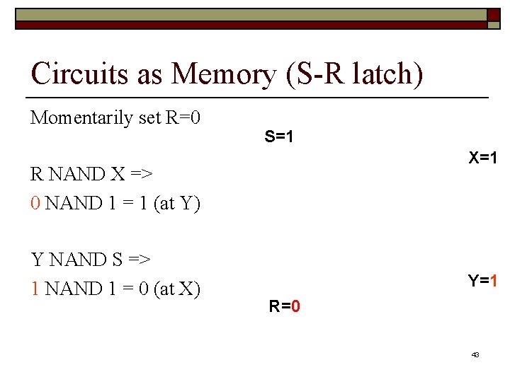 Circuits as Memory (S-R latch) Momentarily set R=0 S=1 X=1 R NAND X =>