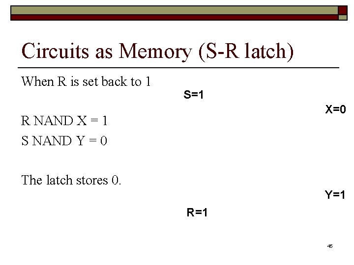 Circuits as Memory (S-R latch) When R is set back to 1 S=1 X=0