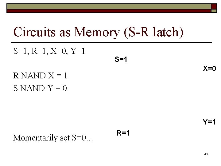 Circuits as Memory (S-R latch) S=1, R=1, X=0, Y=1 S=1 X=0 R NAND X