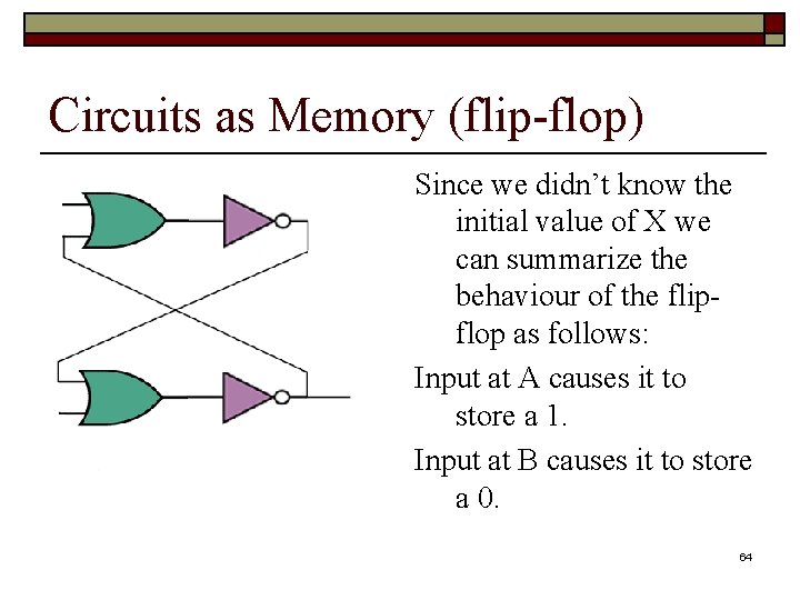 Circuits as Memory (flip-flop) Since we didn’t know the initial value of X we