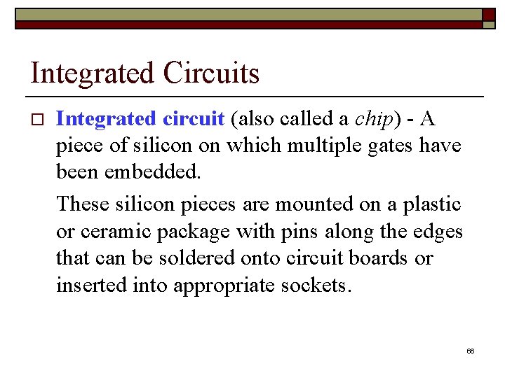 Integrated Circuits o Integrated circuit (also called a chip) - A piece of silicon