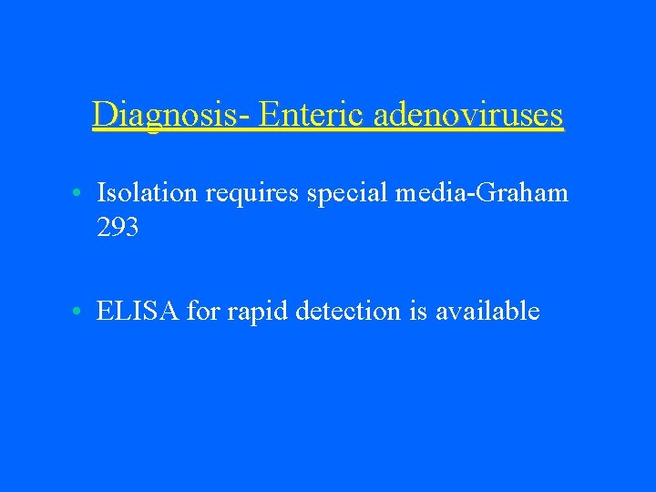 Diagnosis- Enteric adenoviruses • Isolation requires special media-Graham 293 • ELISA for rapid detection