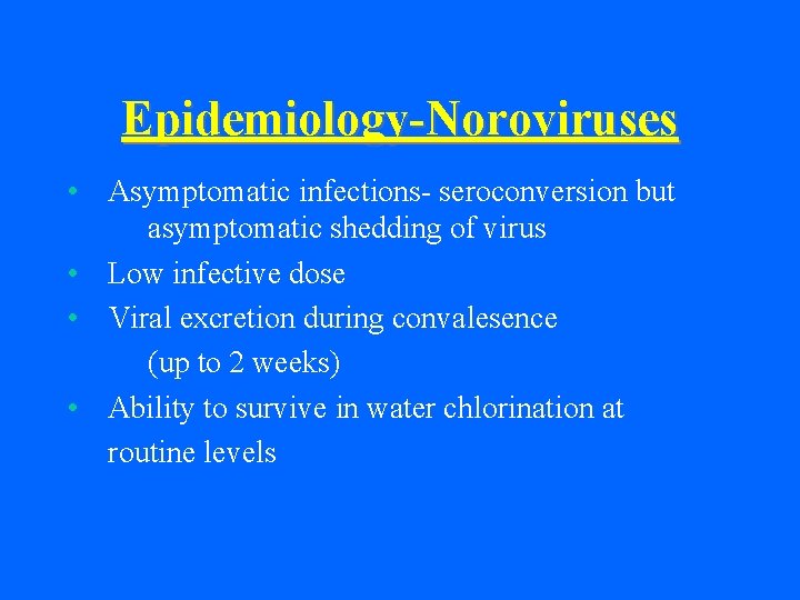 Epidemiology-Noroviruses • Asymptomatic infections- seroconversion but asymptomatic shedding of virus • Low infective dose