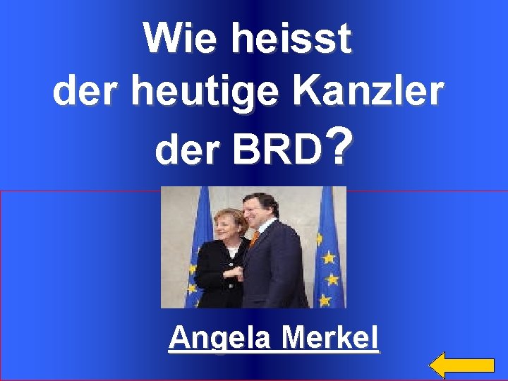 Wie heisst der heutige Kanzler der BRD? Angela Merkel 