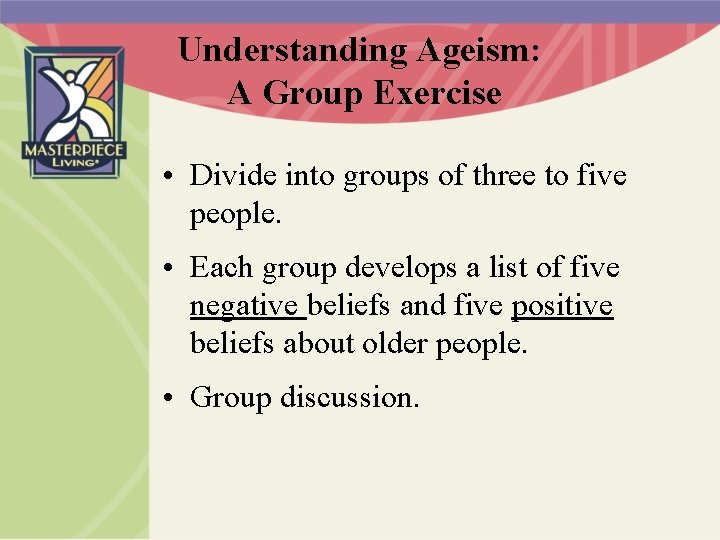 Understanding Ageism: A Group Exercise • Divide into groups of three to five people.