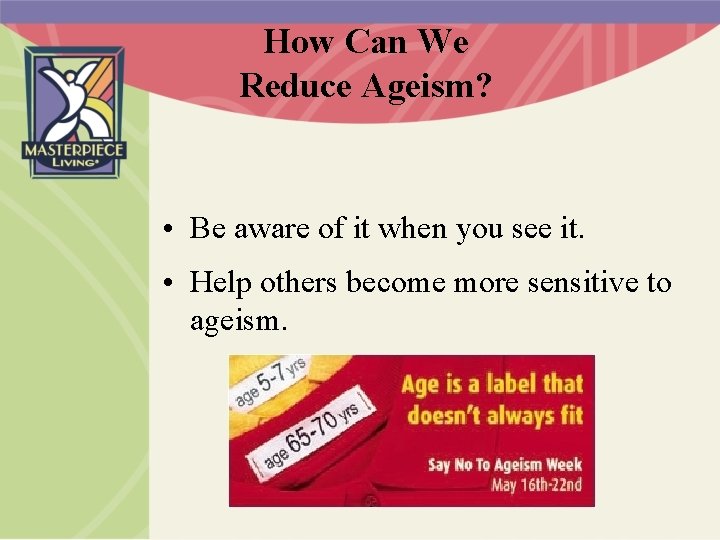 How Can We Reduce Ageism? • Be aware of it when you see it.