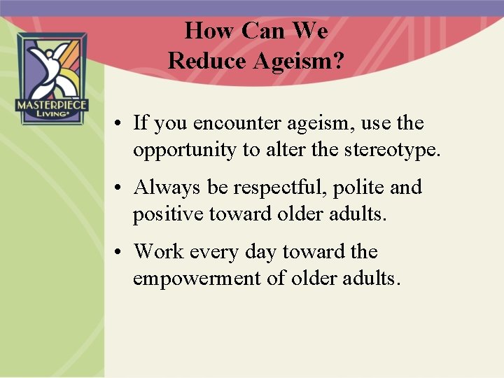 How Can We Reduce Ageism? • If you encounter ageism, use the opportunity to