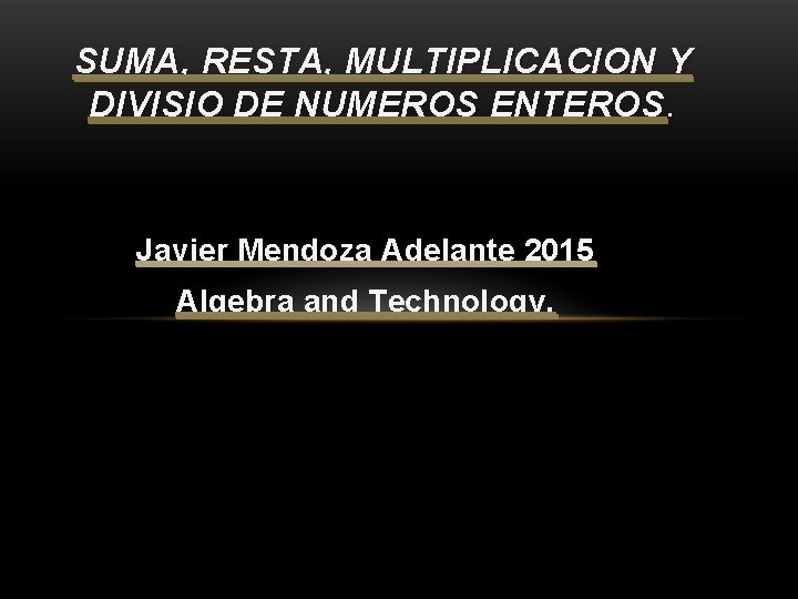 SUMA, RESTA, MULTIPLICACION Y DIVISIO DE NUMEROS ENTEROS. Javier Mendoza Adelante 2015 Algebra and