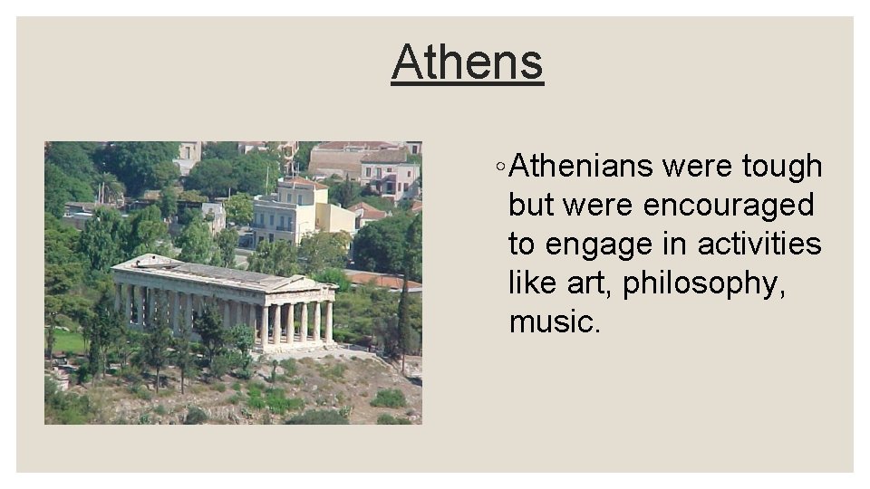 Athens ◦ Athenians were tough but were encouraged to engage in activities like art,