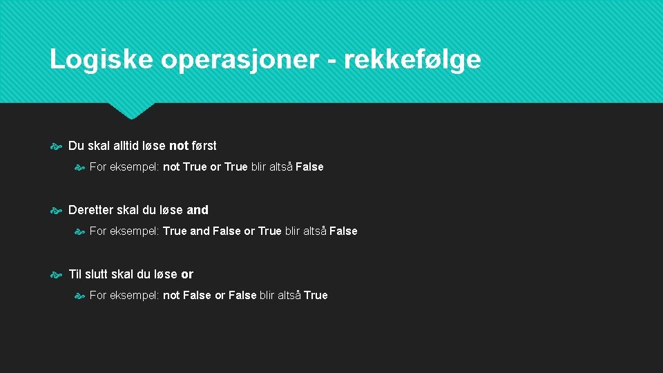 Logiske operasjoner - rekkefølge Du skal alltid løse not først For eksempel: not True