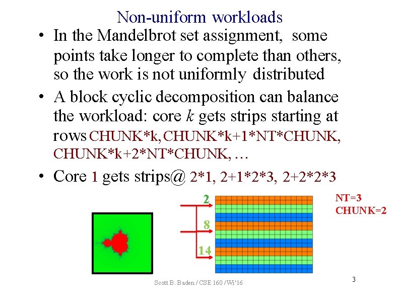 Non-uniform workloads • In the Mandelbrot set assignment, some points take longer to complete