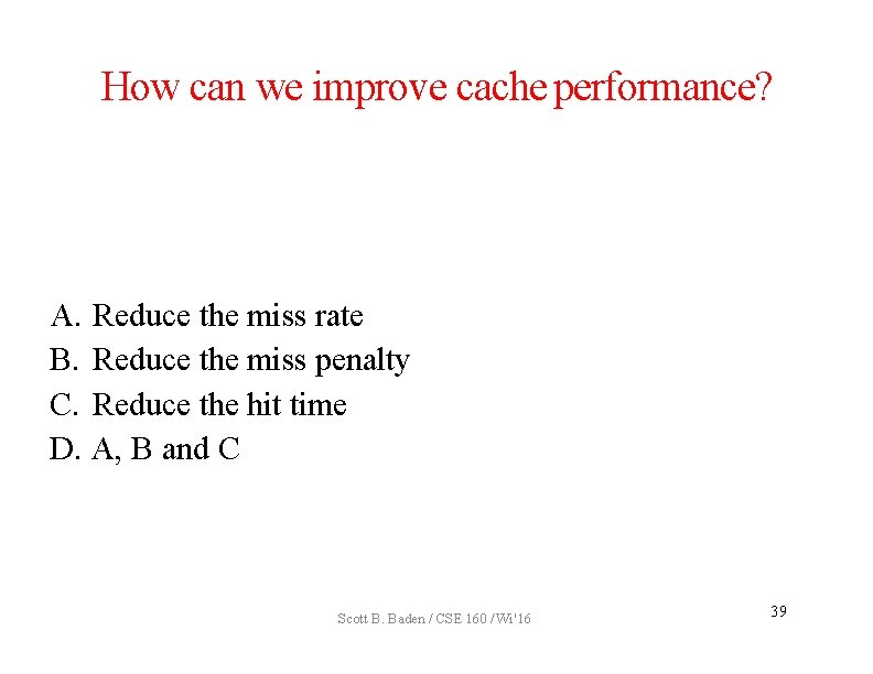 How can we improve cache performance? A. Reduce the miss rate B. Reduce the